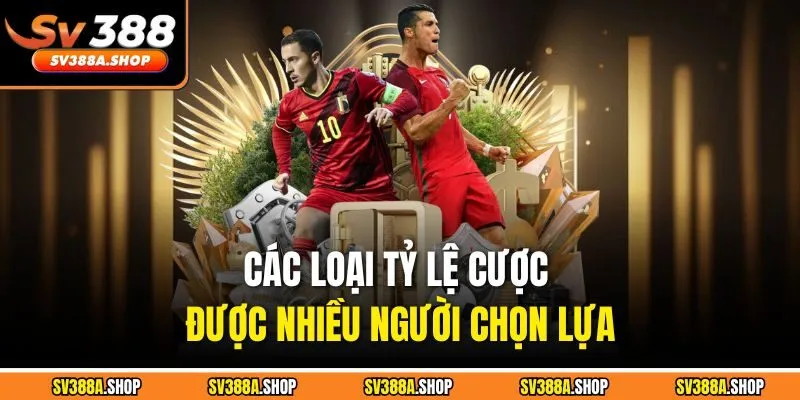 Các loại tỷ lệ cược được nhiều người chọn lựa