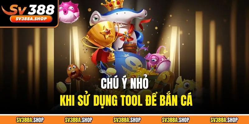 Chú ý nhỏ khi sử dụng tool để bắn cá