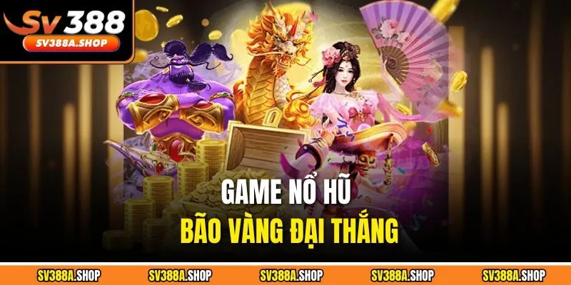 Game nổ hũ bão vàng đại thắng