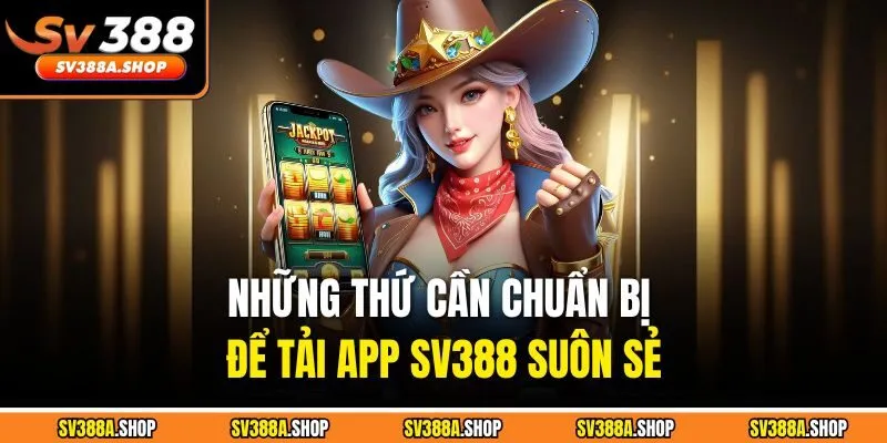 Những thứ cần chuẩn bị để tải app SV388 suôn sẻ