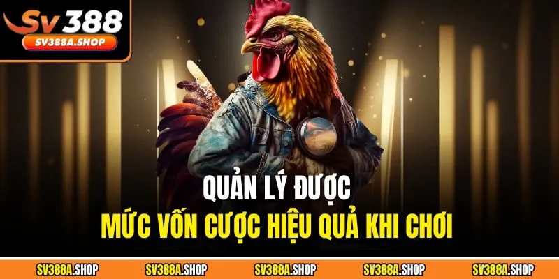 Quản lý được mức vốn cược hiệu quả khi chơi 