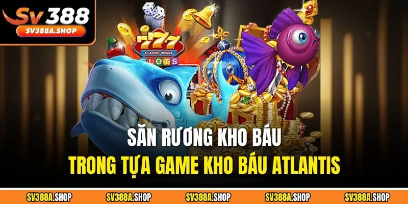 Săn rương kho báu trong tựa game Kho Báu Atlantis 